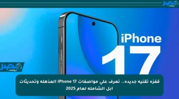 قفزة تقنية جديدة.. تعرف على مواصفات iPhone 17 المذهلة وتحديثات أبل الشاملة لعام 2025